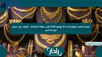سعر الذهب اليوم الأحد 20 يوليو 2025 خلال عطلة الصاغة.. تعرف على سعر عيار 21 الآن